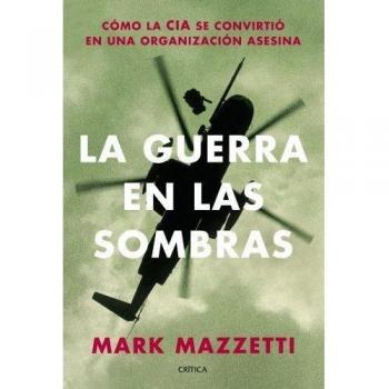 La guerra en las sombras: Cómo la CIA se convirtió en una organización asesina.