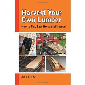 Harvest Your Own Lumber: How to Fell, Saw, Dry and Mill Wood