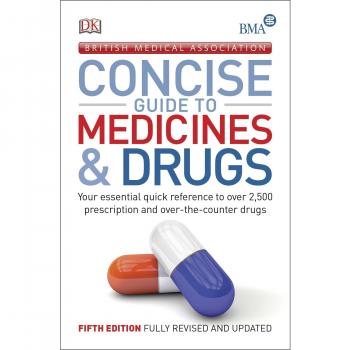 BMA Concise Guide to Medicine & Drugs: Your Essential Quick Reference to Over 2,500 Prescription and Over-the-Counter Drugs