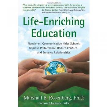 Life-Enriching Education: Nonviolent Communication Helps Schools Improve Performance, Reduce Conflict, and Enhance Relationships