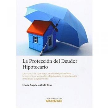La protección del deudor hipotecario - Ley 1/2013, de 14 de mayo, de medidas para reforzar la protección a los deudores hipotecarios, reestructuración de deuda y alquiler social