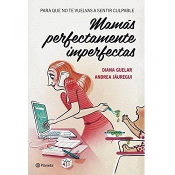 Mamás perfectamente imperfectas: Para que no te vuelvas a sentir culpable