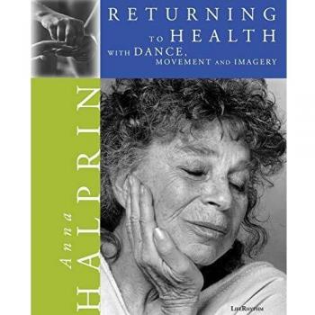 Returning to Health: Dance, Movement, and Imagery Guide by Anna Halprin