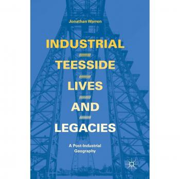 Industrial Teesside, Lives and Legacies: A post-industrial geography