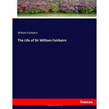 La Vida del Sir William Fairbairn: Biografía y Legado de un Ingeniero Pionero