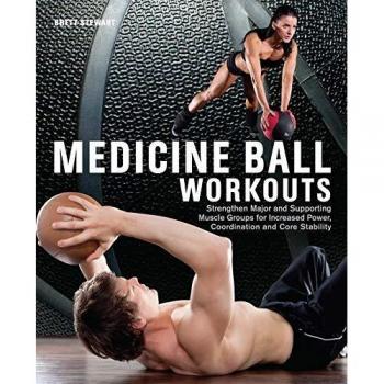 Medicine Ball Workouts: Strengthen Major and Supporting Muscle Groups for Increased Power, Coordination, and Core Stability