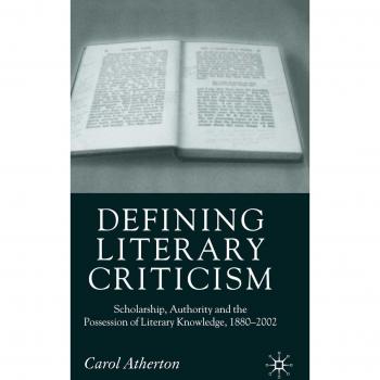 Defining Literary Criticism: Scholarship, Authority and the Possession of Literary Knowledge, 1880-2002