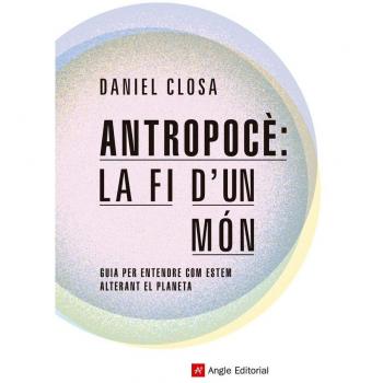 Antropocè: la fi d'un món: Guia per entendre com estem alterant el planeta: 74 - CLOSA AUTET, DANIEL