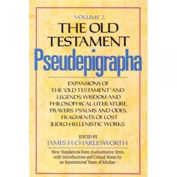 The Old Testament Pseudepigrapha: Expansions of the Old Testament and Legends, Wisdom and Philosophical Literature, Prayers, Psalms and ... Works