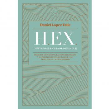 HEX Historias Extraordinarias: Proezas Olvidadas, Pasiones Humanas y Caprichos Históricos que Han Marcado a la Humanidad (Tapa Dura)