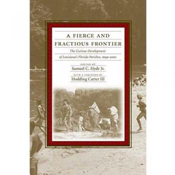A Fierce and Fractious Frontier: The Historical Development of Louisiana's Florida Parishes, 1699-2000 by Samuel C. Hyde