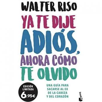 Ya te dije adiós, ahora cómo te olvido: Una guía para sacarse al ex de la cabeza y del corazón
