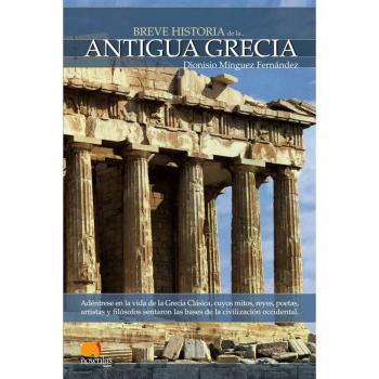 Breve Historia de la Antigua Grecia: Adéntrese en la vida de la Antigua Grecia, donde mitos, reyes, poetas, artistas y filósofos conformaron la mayor cultura de la Antigüedad.