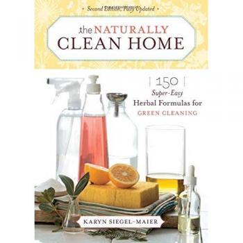 The Naturally Clean Home: 150 Super Easy Herbal Formulas for Green Cleaning