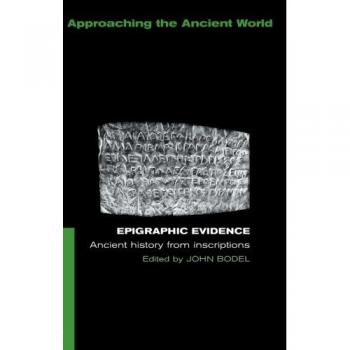 Epigraphic Evidence: Ancient History From Inscriptions