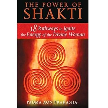 The Power of Shakti: 18 Pathways to Ignite the Energy of the Divine Woman