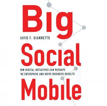 Big Social Mobile: How Digital Initiatives Can Reshape the Enterprise and Drive Business Results