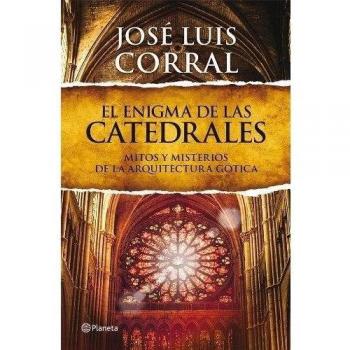 El enigma de las catedrales: Mitos y misterios de la arquitectura gótica - José Luis Corral Lafuente