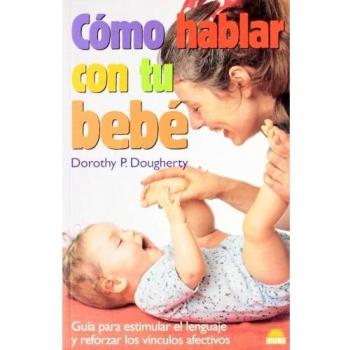 Cómo hablar con tu bebé: Guia para estimular el lenguaje y reforzar los vinculos afectivos