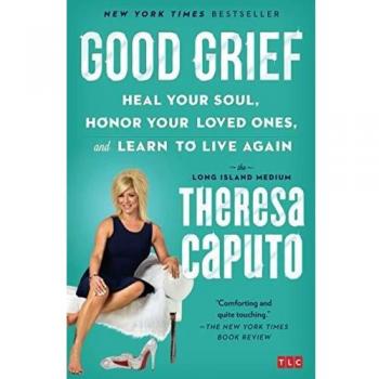 Good Grief: Heal Your Soul, Honor Your Loved Ones, and Learn to Live Again