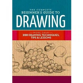 The Complete Beginner's Guide to Drawing: More than 200 drawing techniques, tips & lessons