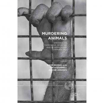 Murdering Animals: Writings on Theriocide, Homicide and Nonspeciesist Criminology