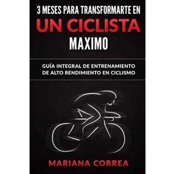 3 MESES PARA TRANSFORMARTE EN Un CICLISTA MAXIMO: GUIA INTEGRAL DE ENTRENAMIENTO De ALTO RENDIMIENTO EN CICLISMO