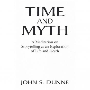 Time and Myth: Storytelling Insights on Life and Death by John S. Dunne