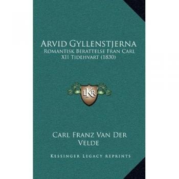 Arvid Gyllenstjerna: Romantisk Berattelse Fran Carl XII Tidehvart