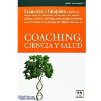 Coaching, Ciencia y Salud: Francisco J. Junquera Analiza El Impacto de Las Creencias y Emociones En Nuestro Cuerpo y Cómo El Coaching Puede Ayudar a ... de Silvia Guarnieri.