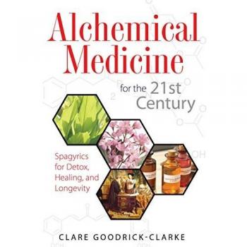 Alchemical Medicine for the 21st Century: Spagyrics for Detox, Healing, and Longevity