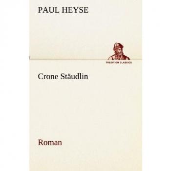 Crone Stäudlin: Roman (TREDITION CLASSICS) - Paul Heyse's Classic Novel