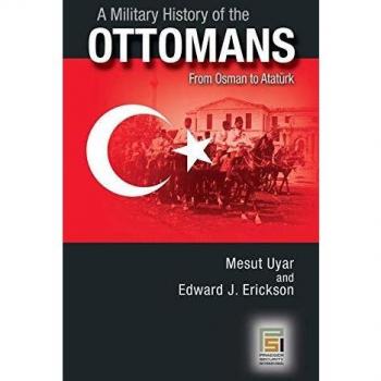 A Military History of the Ottomans: From Osman to Atatürk - Comprehensive Analysis by Mesut Uyar, Ph.D