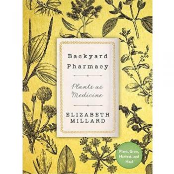 Backyard Pharmacy: Plants as Medicine - Plant, Grow, Harvest, and Heal