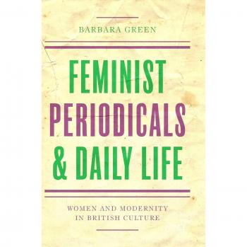 Feminist Periodicals and Daily Life: Women and Modernity in British Culture