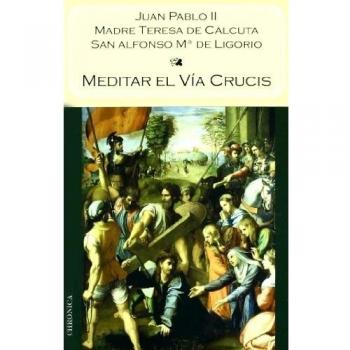 Meditar Via Crucis - Juan Pablo Ii; Madre Teresa De Calcuta; San Alfonso Mª De Liforio