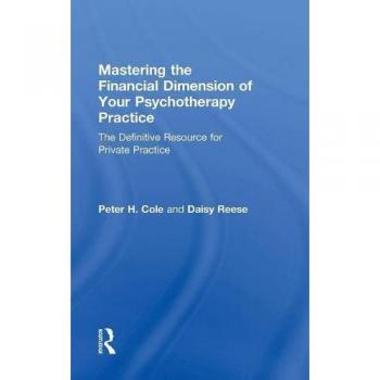 Mastering the Financial Dimension of Your Psychotherapy Practice: The Definitive Resource for Private Practice