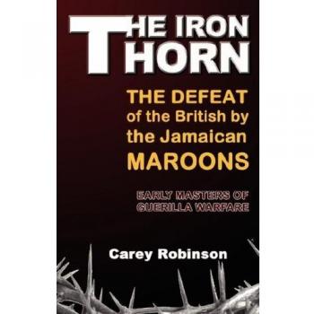 The Iron Thorn: The Defeat of the British by the Jamaican Maroons