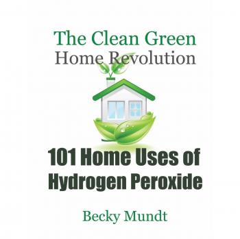101 Eco-Friendly Uses of Hydrogen Peroxide: The Ultimate Guide to a Clean Green Home