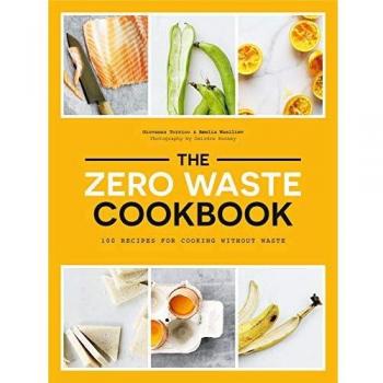 The Zero Waste Cookbook: 100 Recipes for Cooking Without Waste