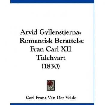 Arvid Gyllenstjerna: Romantisk Berattelse Fran Carl XII Tidehvart