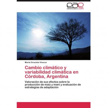 Cambio climático y variabilidad climática en Córdoba, Argentina: Valoración de sus efectos sobre la producción de maíz y maní y evaluación de estrategias de adaptación