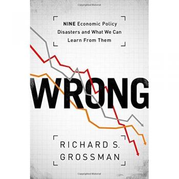 WRONG: Nine Economic Policy Disasters and What We Can Learn from Them