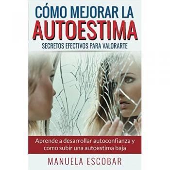 Cómo Mejorar La Autoestima. Secretos Efectivos Para Valorarte.: Aprende a desarrollar autoconfianza y como subir una autoestima baja.
