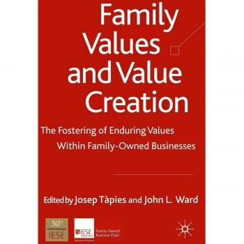 Family Values and Value Creation: A Comprehensive Guide to Family Business Dynamics