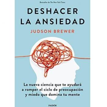 Deshacer la ansiedad: La nueva ciencia que te ayudará a romper el ciclo de preocupación y miedo que