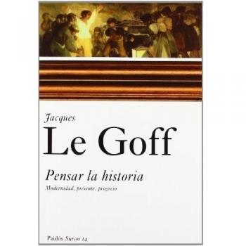Pensar la historia: Modernidad, presente, progreso - Jacques Le Goff