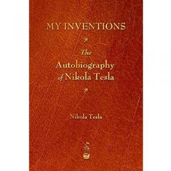 My Inventions: The Autobiography of Nikola Tesla