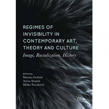 Regimes of Invisibility in Contemporary Art, Theory and Culture: Image, Racialization, History