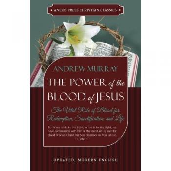 The Power of the Blood of Jesus - Updated Edition: The Vital Role of Blood for Redemption, Sanctification, and Life